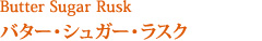 Butter Sugar Rusk バター・シュガーボックス