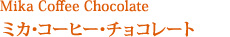 Mika Coffee Chocolate
ミカ･コーヒー･チョコレート