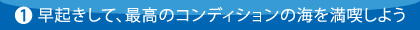 早起きして、最高のコンディションの海を満喫しよう