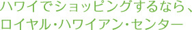 ハワイでショッピングするなら、ロイヤル･ハワイアン･センター